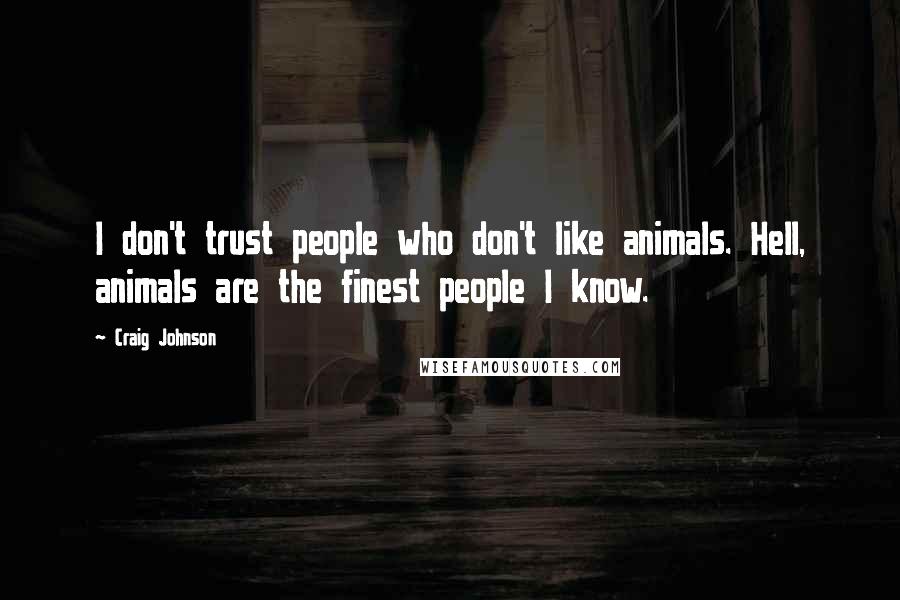 Craig Johnson Quotes: I don't trust people who don't like animals. Hell, animals are the finest people I know.