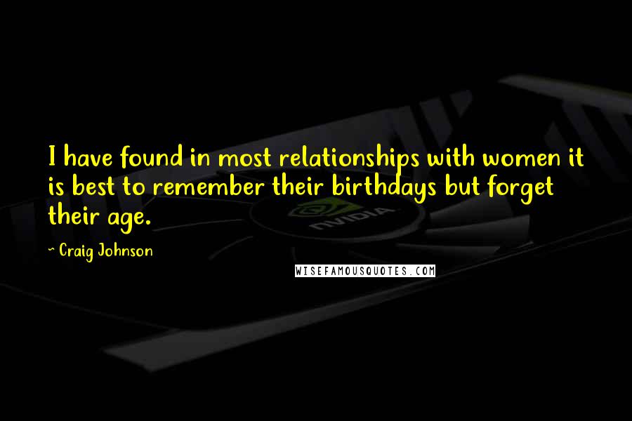 Craig Johnson Quotes: I have found in most relationships with women it is best to remember their birthdays but forget their age.