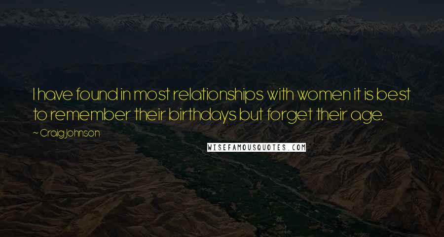 Craig Johnson Quotes: I have found in most relationships with women it is best to remember their birthdays but forget their age.