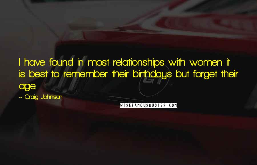 Craig Johnson Quotes: I have found in most relationships with women it is best to remember their birthdays but forget their age.