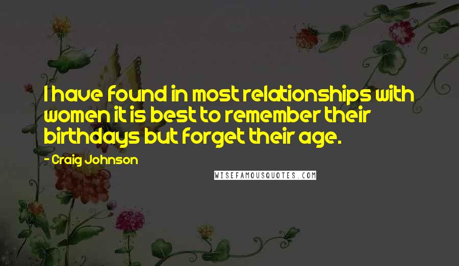 Craig Johnson Quotes: I have found in most relationships with women it is best to remember their birthdays but forget their age.