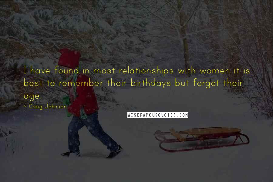 Craig Johnson Quotes: I have found in most relationships with women it is best to remember their birthdays but forget their age.