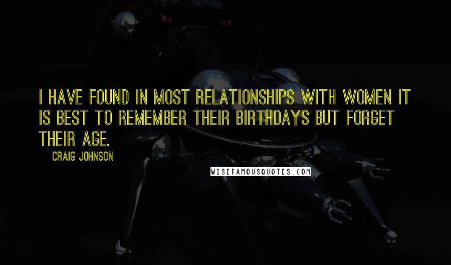 Craig Johnson Quotes: I have found in most relationships with women it is best to remember their birthdays but forget their age.