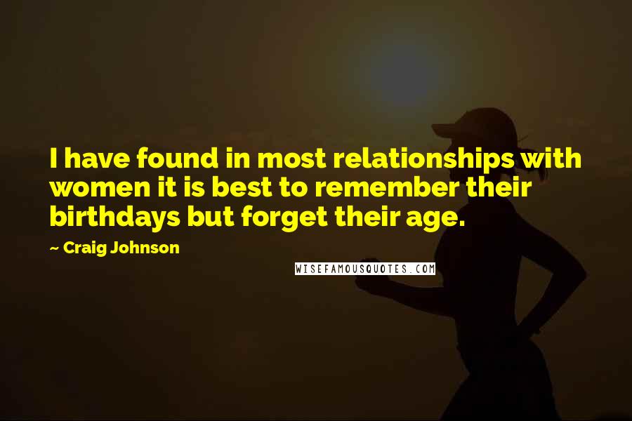 Craig Johnson Quotes: I have found in most relationships with women it is best to remember their birthdays but forget their age.