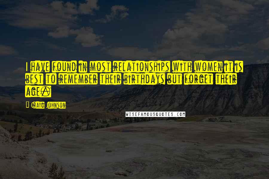 Craig Johnson Quotes: I have found in most relationships with women it is best to remember their birthdays but forget their age.