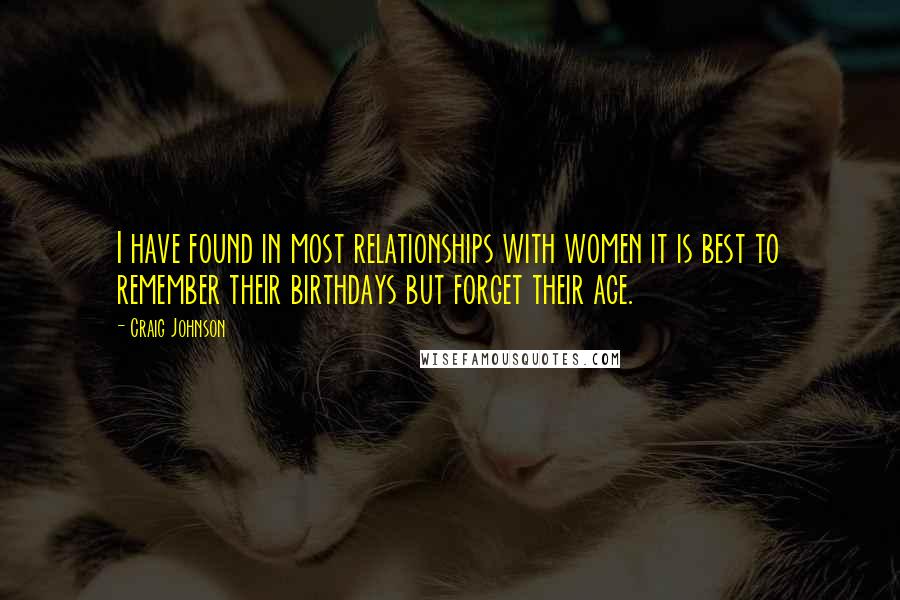 Craig Johnson Quotes: I have found in most relationships with women it is best to remember their birthdays but forget their age.