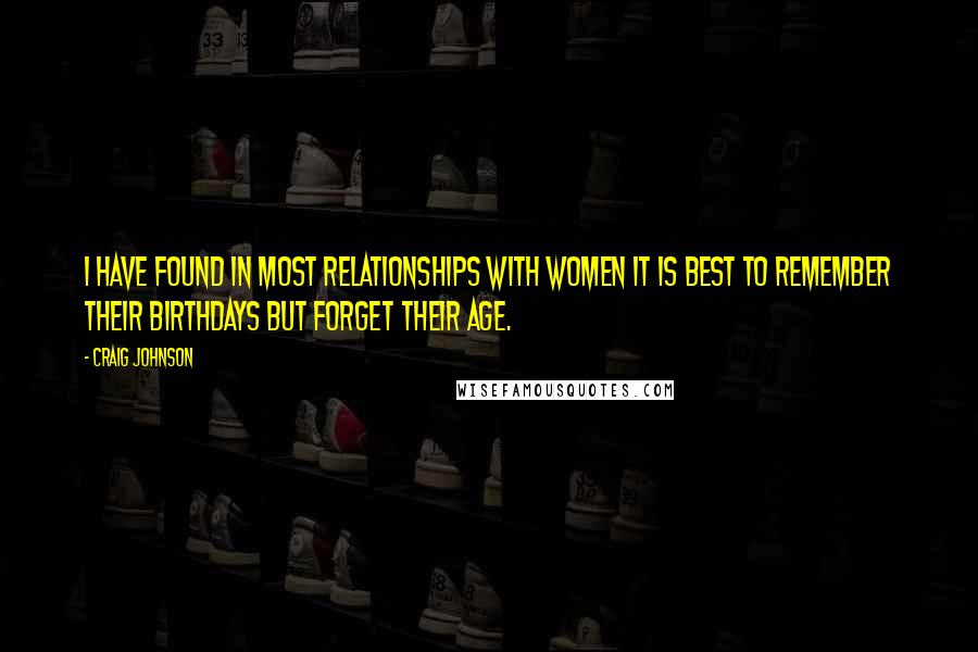 Craig Johnson Quotes: I have found in most relationships with women it is best to remember their birthdays but forget their age.