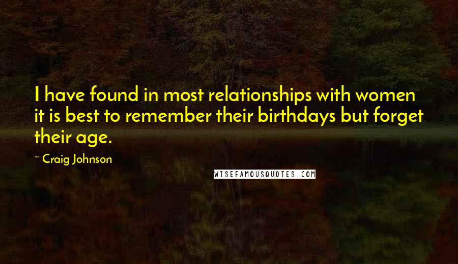 Craig Johnson Quotes: I have found in most relationships with women it is best to remember their birthdays but forget their age.