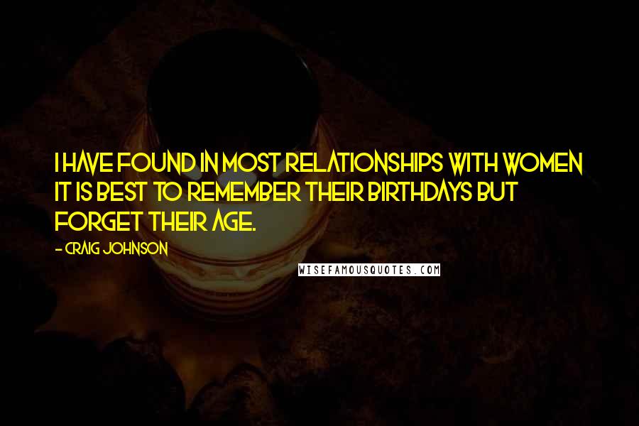 Craig Johnson Quotes: I have found in most relationships with women it is best to remember their birthdays but forget their age.