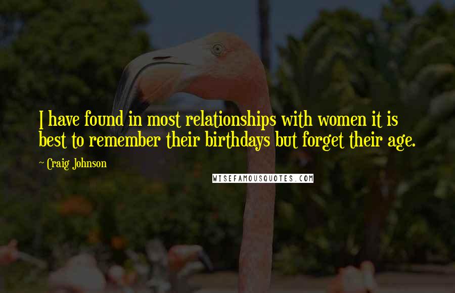 Craig Johnson Quotes: I have found in most relationships with women it is best to remember their birthdays but forget their age.