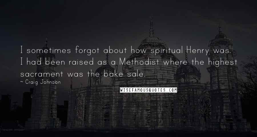 Craig Johnson Quotes: I sometimes forgot about how spiritual Henry was. I had been raised as a Methodist where the highest sacrament was the bake sale.