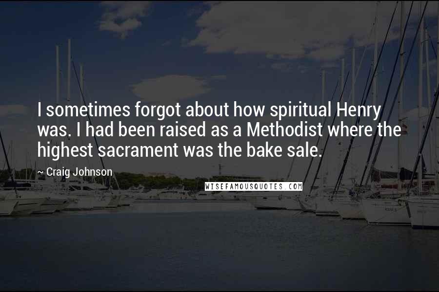 Craig Johnson Quotes: I sometimes forgot about how spiritual Henry was. I had been raised as a Methodist where the highest sacrament was the bake sale.