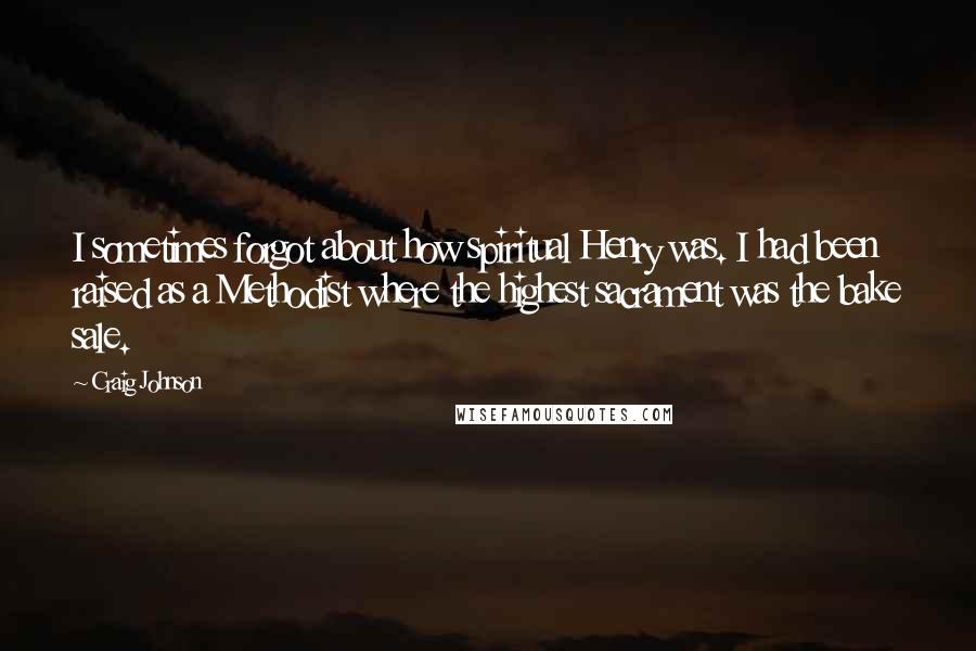 Craig Johnson Quotes: I sometimes forgot about how spiritual Henry was. I had been raised as a Methodist where the highest sacrament was the bake sale.