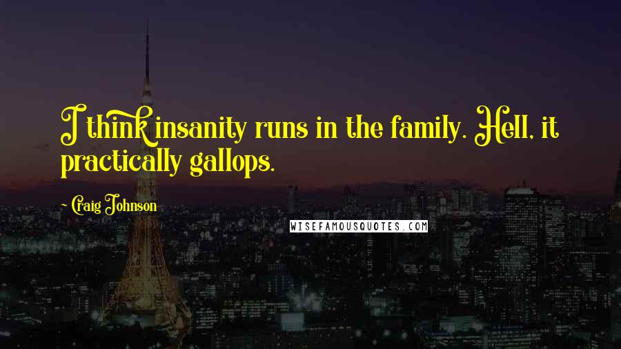 Craig Johnson Quotes: I think insanity runs in the family. Hell, it practically gallops.