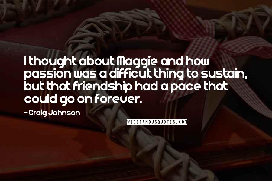 Craig Johnson Quotes: I thought about Maggie and how passion was a difficult thing to sustain, but that friendship had a pace that could go on forever.