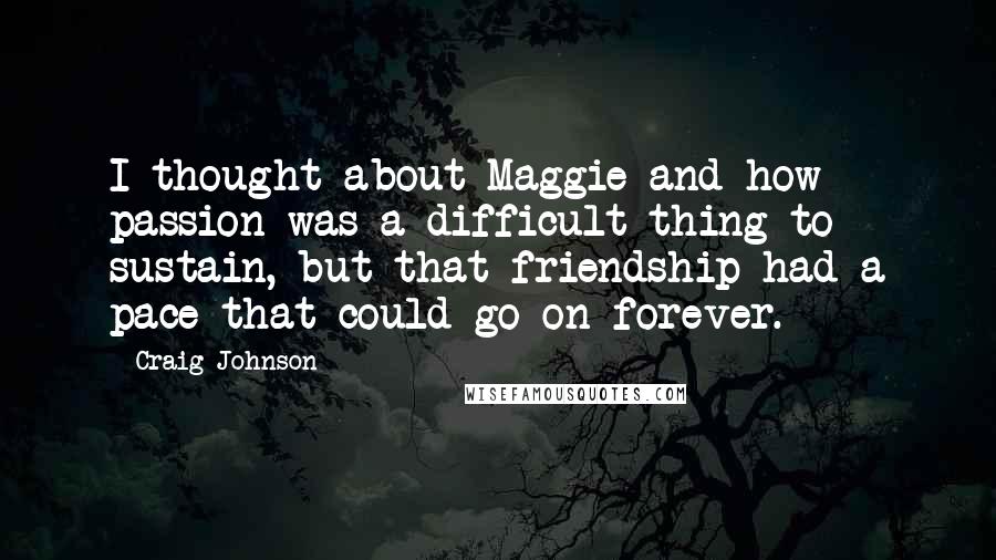 Craig Johnson Quotes: I thought about Maggie and how passion was a difficult thing to sustain, but that friendship had a pace that could go on forever.