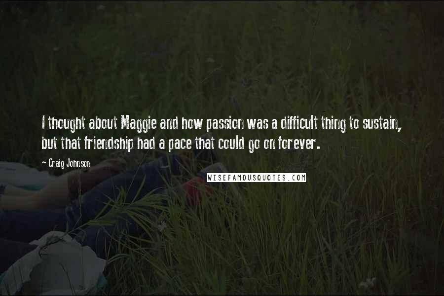 Craig Johnson Quotes: I thought about Maggie and how passion was a difficult thing to sustain, but that friendship had a pace that could go on forever.