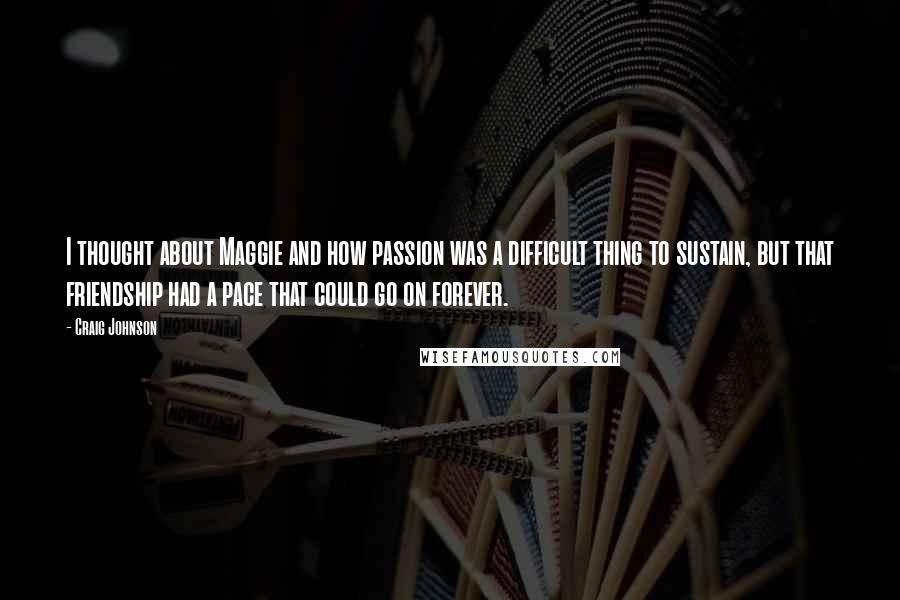 Craig Johnson Quotes: I thought about Maggie and how passion was a difficult thing to sustain, but that friendship had a pace that could go on forever.