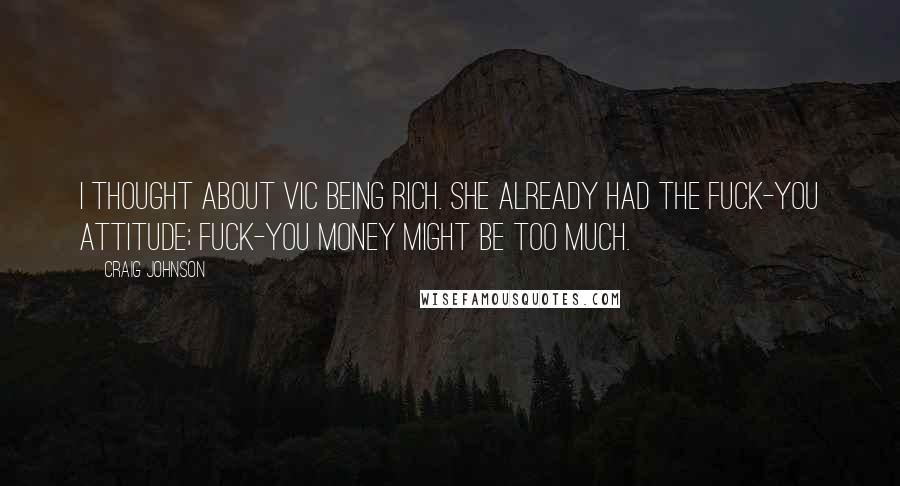 Craig Johnson Quotes: I thought about Vic being rich. She already had the fuck-you attitude; fuck-you money might be too much.