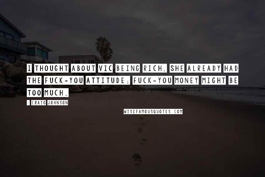 Craig Johnson Quotes: I thought about Vic being rich. She already had the fuck-you attitude; fuck-you money might be too much.