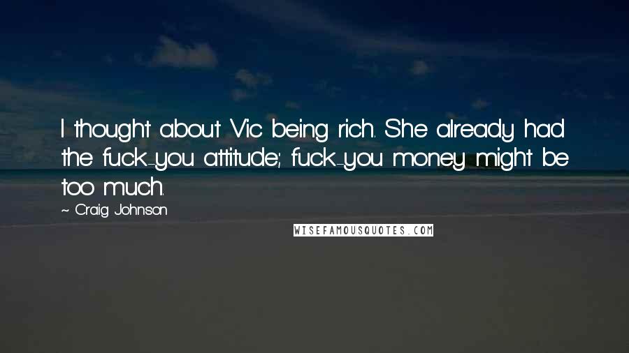 Craig Johnson Quotes: I thought about Vic being rich. She already had the fuck-you attitude; fuck-you money might be too much.