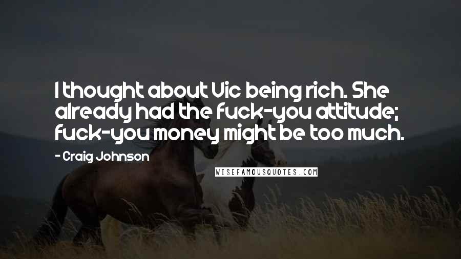 Craig Johnson Quotes: I thought about Vic being rich. She already had the fuck-you attitude; fuck-you money might be too much.