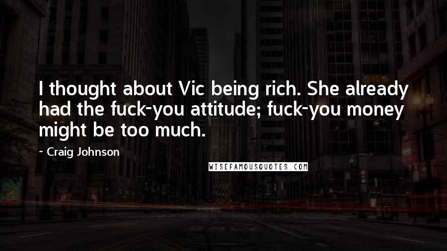 Craig Johnson Quotes: I thought about Vic being rich. She already had the fuck-you attitude; fuck-you money might be too much.