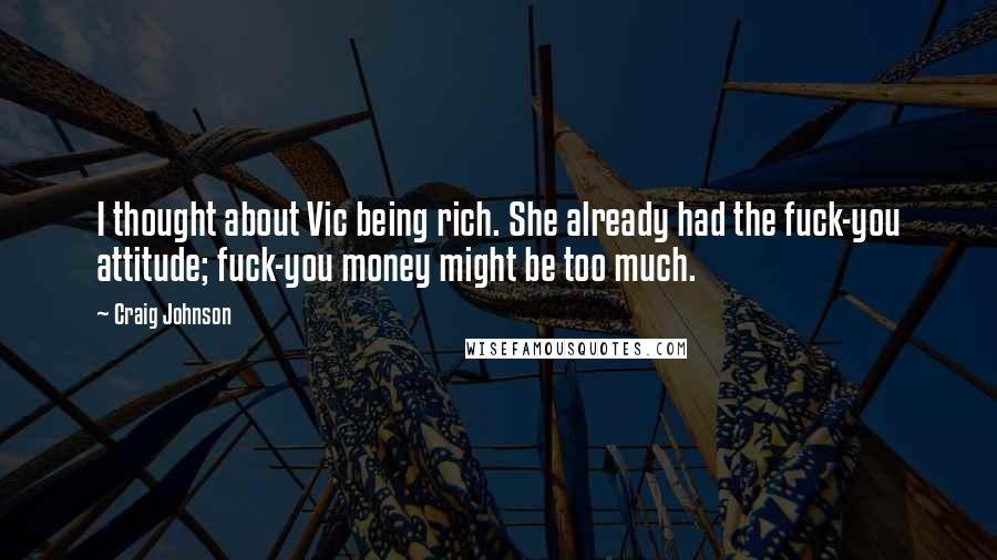 Craig Johnson Quotes: I thought about Vic being rich. She already had the fuck-you attitude; fuck-you money might be too much.