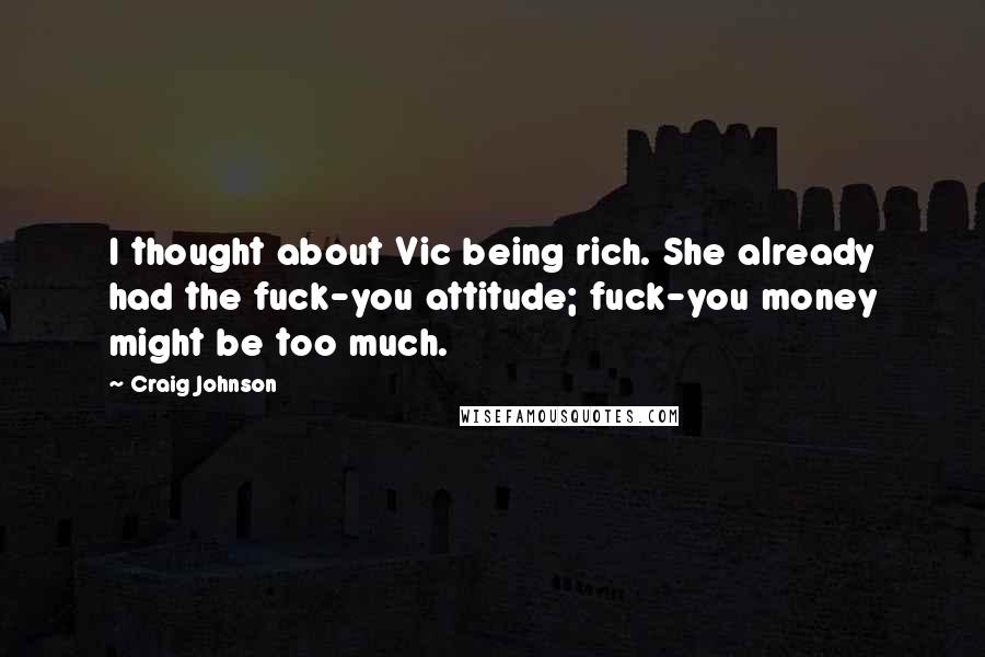 Craig Johnson Quotes: I thought about Vic being rich. She already had the fuck-you attitude; fuck-you money might be too much.