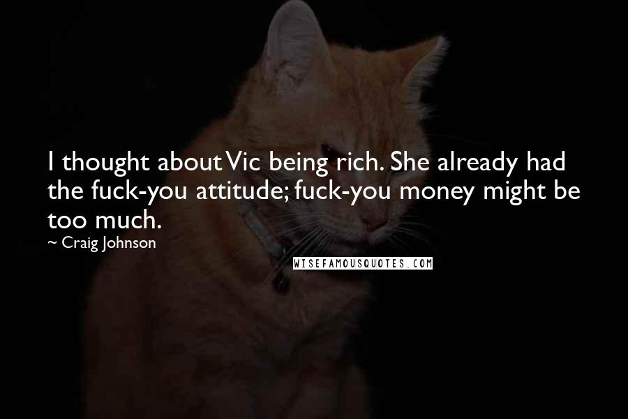 Craig Johnson Quotes: I thought about Vic being rich. She already had the fuck-you attitude; fuck-you money might be too much.