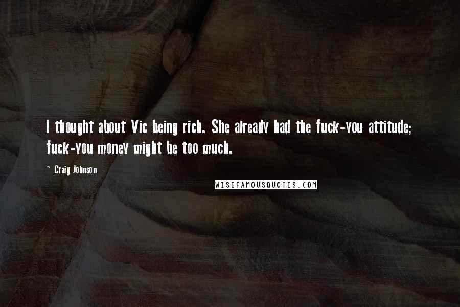Craig Johnson Quotes: I thought about Vic being rich. She already had the fuck-you attitude; fuck-you money might be too much.