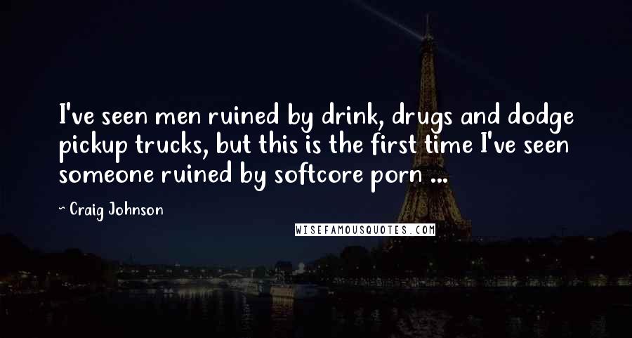 Craig Johnson Quotes: I've seen men ruined by drink, drugs and dodge pickup trucks, but this is the first time I've seen someone ruined by softcore porn ...