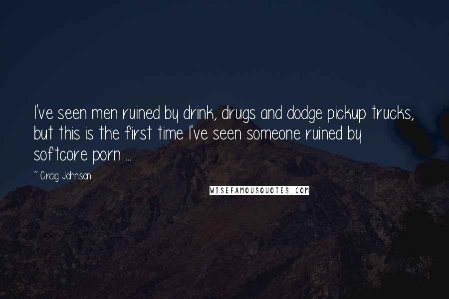 Craig Johnson Quotes: I've seen men ruined by drink, drugs and dodge pickup trucks, but this is the first time I've seen someone ruined by softcore porn ...