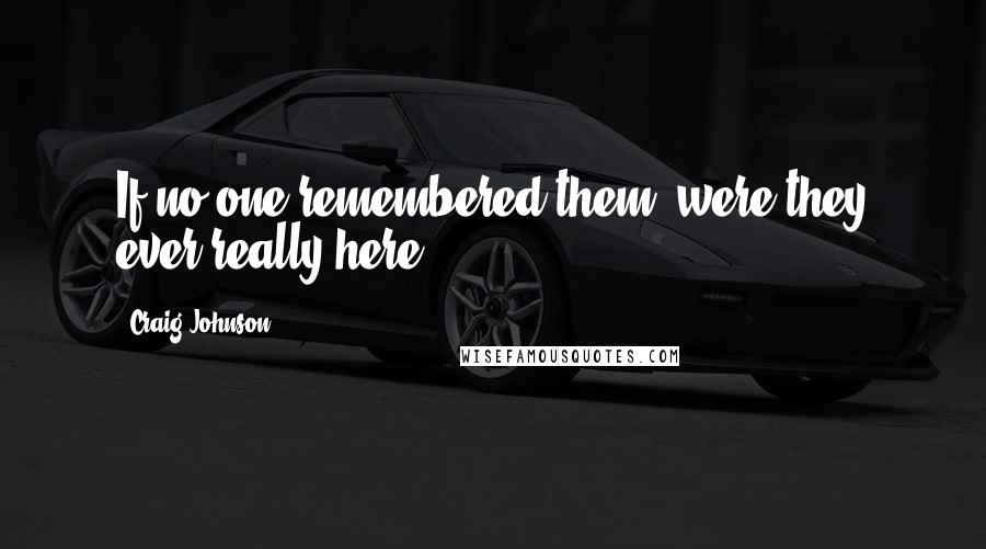 Craig Johnson Quotes: If no one remembered them, were they ever really here?