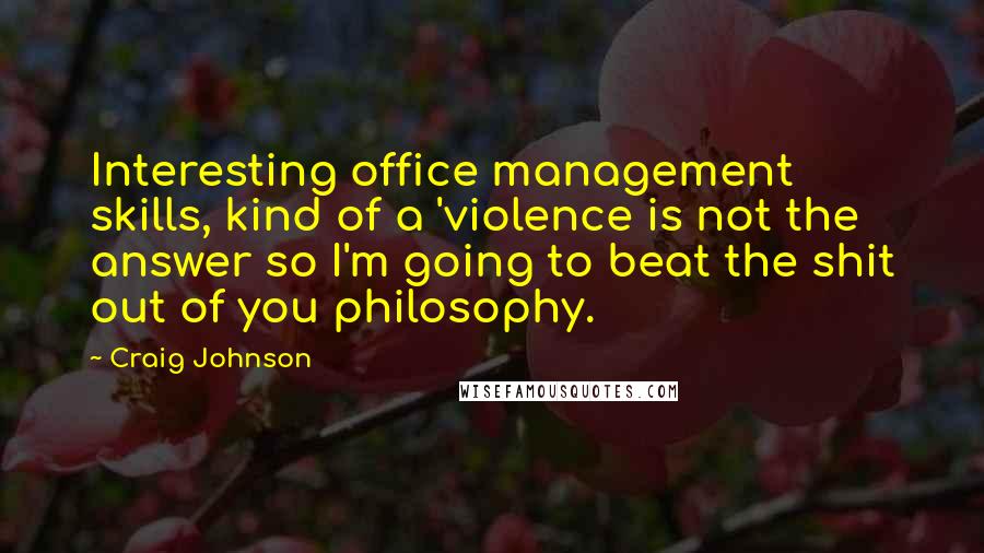 Craig Johnson Quotes: Interesting office management skills, kind of a 'violence is not the answer so I'm going to beat the shit out of you philosophy.