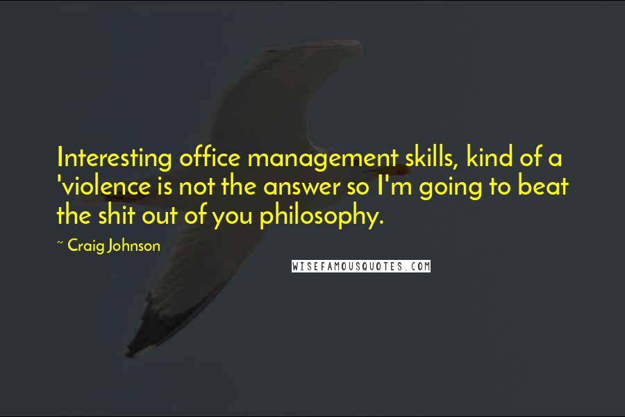 Craig Johnson Quotes: Interesting office management skills, kind of a 'violence is not the answer so I'm going to beat the shit out of you philosophy.