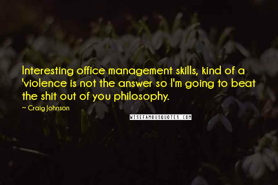 Craig Johnson Quotes: Interesting office management skills, kind of a 'violence is not the answer so I'm going to beat the shit out of you philosophy.