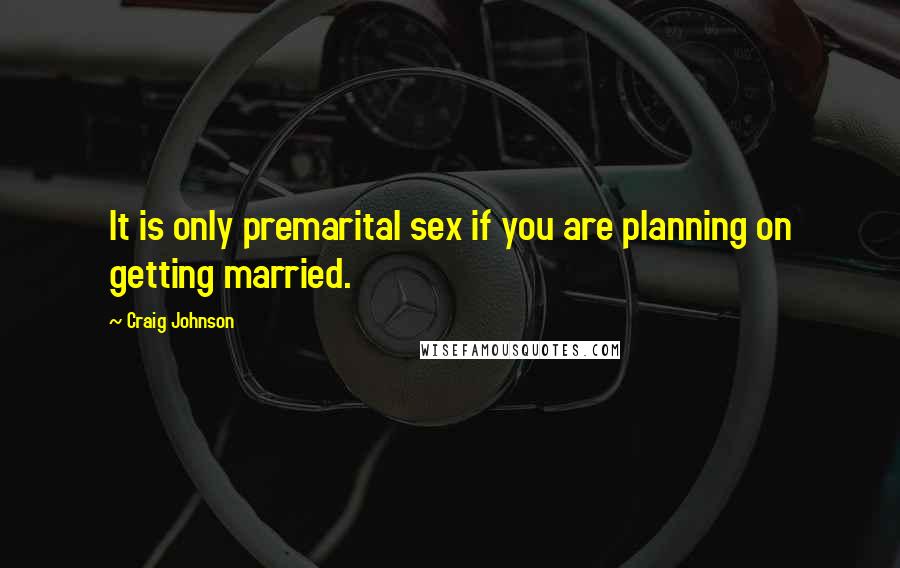 Craig Johnson Quotes: It is only premarital sex if you are planning on getting married.