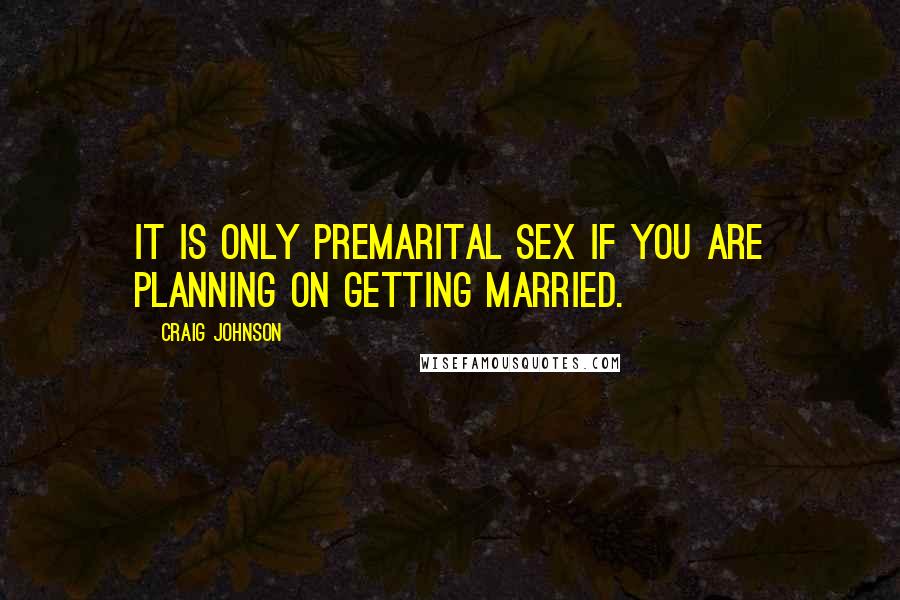 Craig Johnson Quotes: It is only premarital sex if you are planning on getting married.