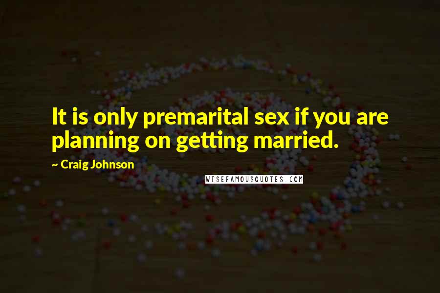 Craig Johnson Quotes: It is only premarital sex if you are planning on getting married.