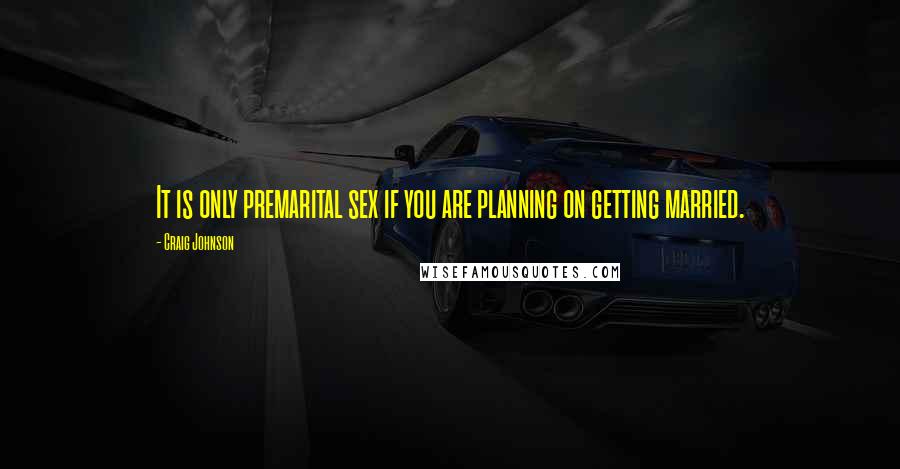 Craig Johnson Quotes: It is only premarital sex if you are planning on getting married.