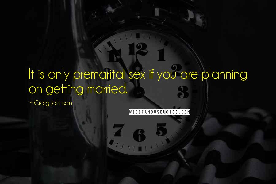 Craig Johnson Quotes: It is only premarital sex if you are planning on getting married.