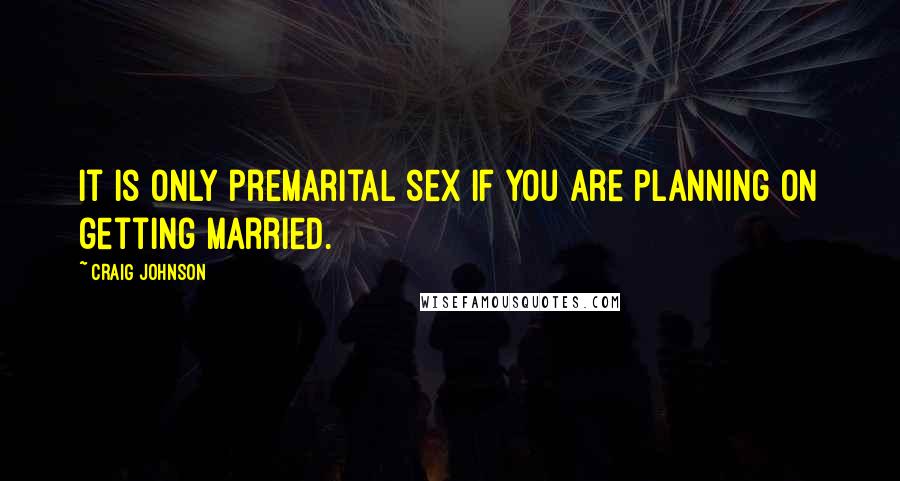 Craig Johnson Quotes: It is only premarital sex if you are planning on getting married.