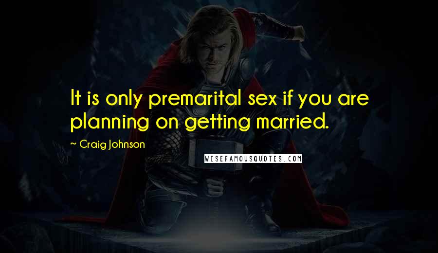 Craig Johnson Quotes: It is only premarital sex if you are planning on getting married.