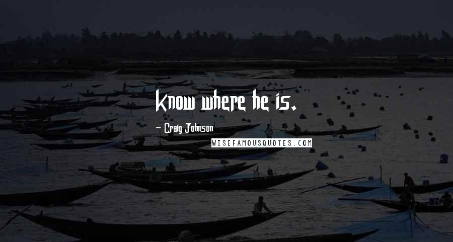 Craig Johnson Quotes: know where he is.