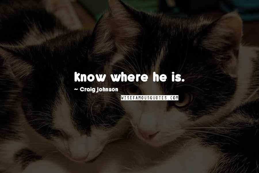 Craig Johnson Quotes: know where he is.