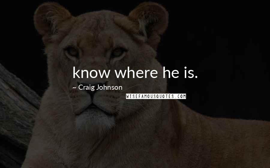 Craig Johnson Quotes: know where he is.