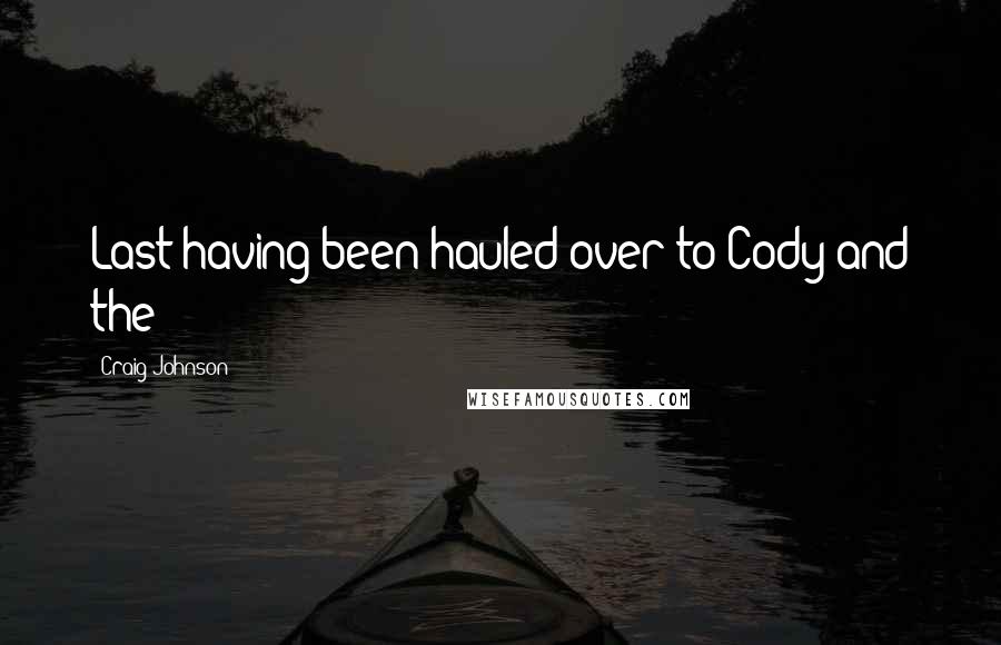 Craig Johnson Quotes: Last having been hauled over to Cody and the