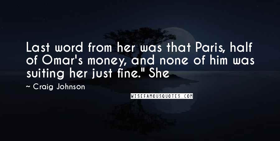 Craig Johnson Quotes: Last word from her was that Paris, half of Omar's money, and none of him was suiting her just fine." She