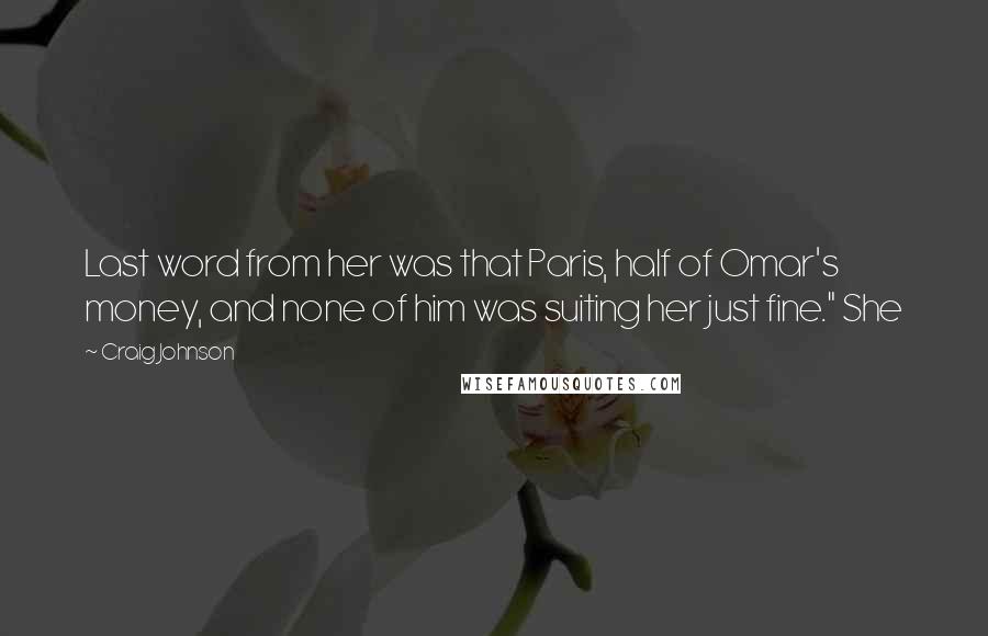 Craig Johnson Quotes: Last word from her was that Paris, half of Omar's money, and none of him was suiting her just fine." She